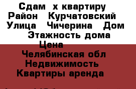 Сдам 3х квартиру › Район ­ Курчатовский › Улица ­ Чичерина › Дом ­ 8 › Этажность дома ­ 10 › Цена ­ 17 000 - Челябинская обл. Недвижимость » Квартиры аренда   